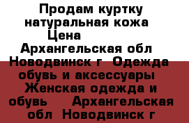 Продам куртку натуральная кожа › Цена ­ 13 000 - Архангельская обл., Новодвинск г. Одежда, обувь и аксессуары » Женская одежда и обувь   . Архангельская обл.,Новодвинск г.